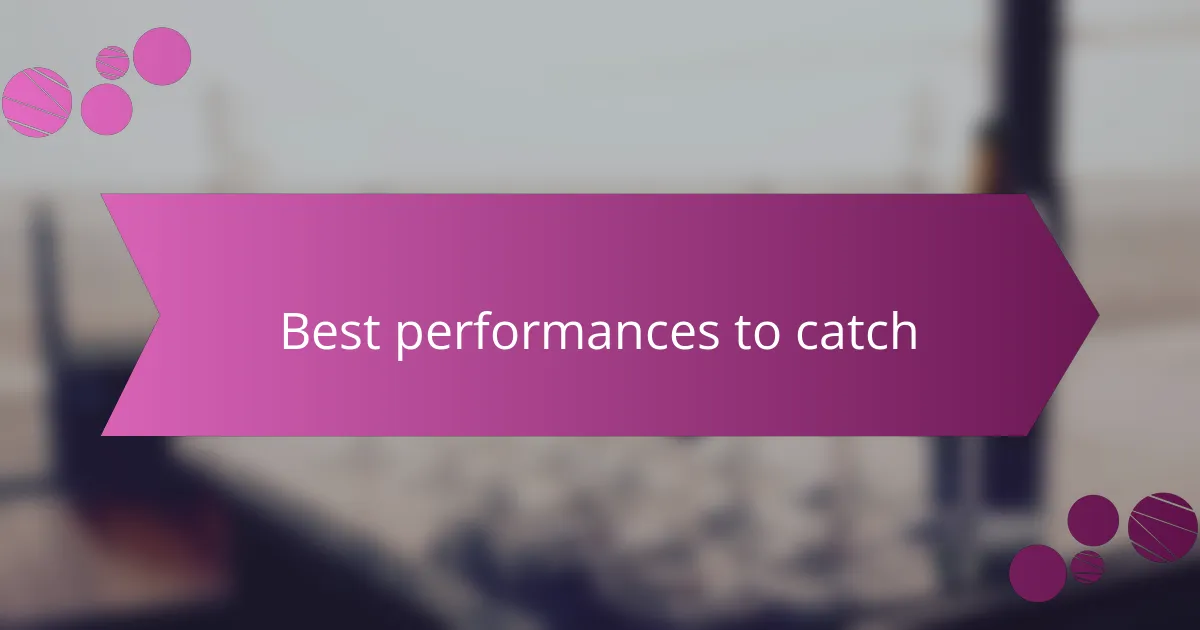 Best performances to catch