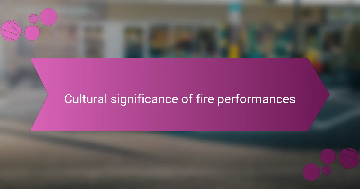 Cultural significance of fire performances