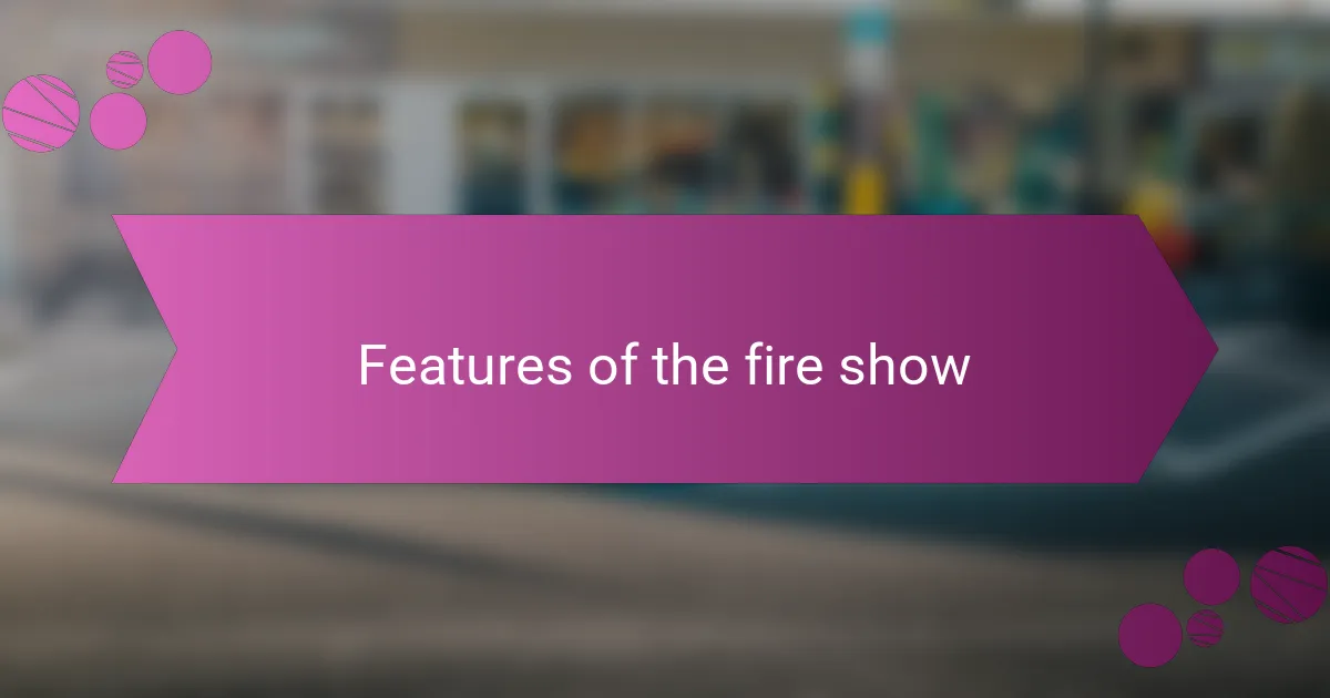 Features of the fire show