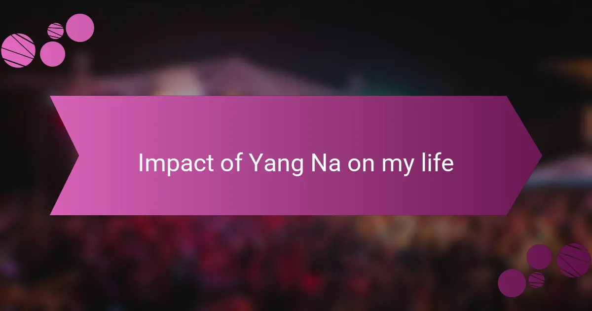 Impact of Yang Na on my life