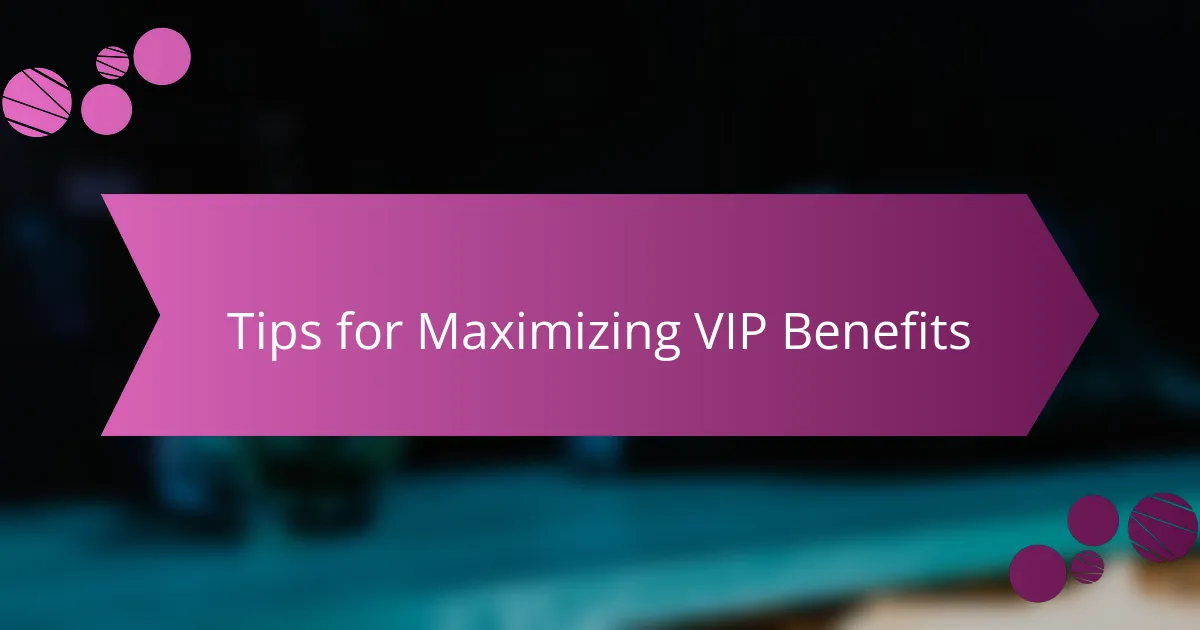 Tips for Maximizing VIP Benefits